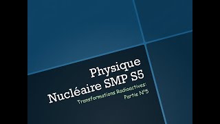 Physique Nucléaire SMP S5Transformations Radioactives Partie N°5 [upl. by Ahsiekim]